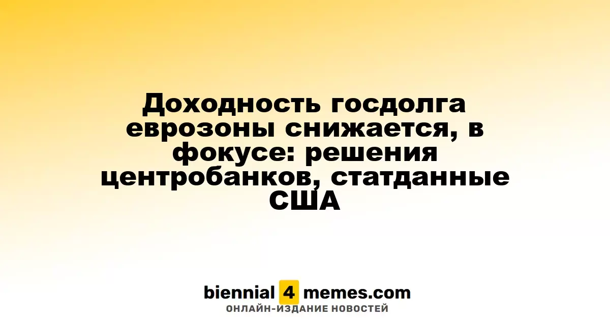 Снижение доходности государственных облигаций еврозоны: внимание на решения центробанков и данные из США