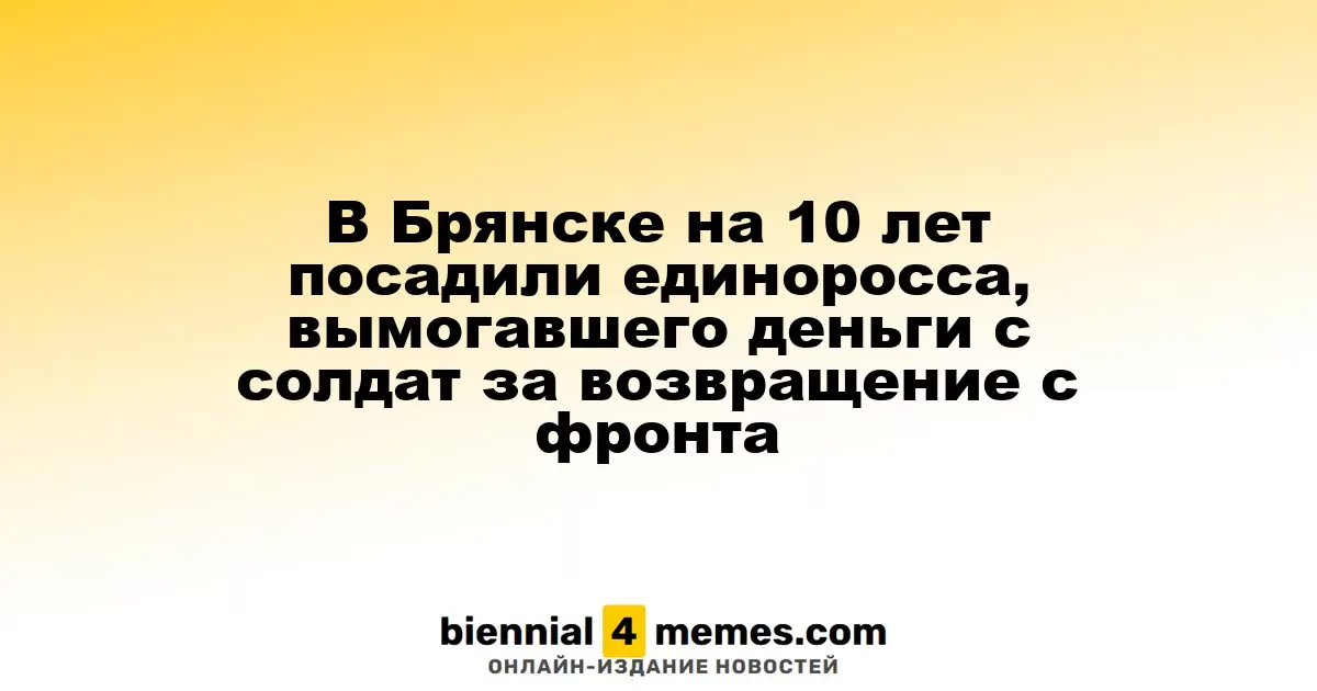 В Брянске экс-депутата «Единой России» приговорили к 10 годам за вымогательство у солдат