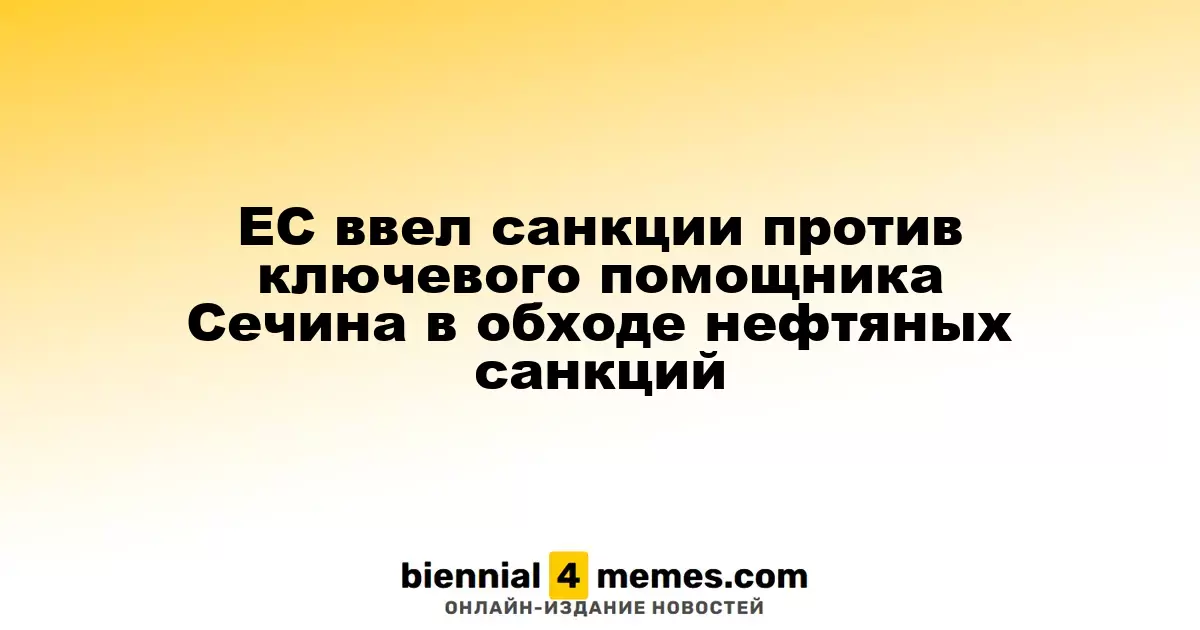 ЕС наложил санкции на главного союзника Сечина, уличенного в обходе нефтяных ограничений