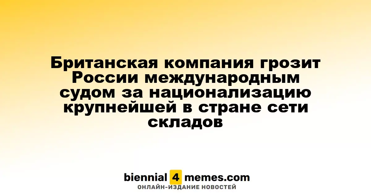 Британская компания угрожает России международным судом из-за национализации крупнейшей сети складов