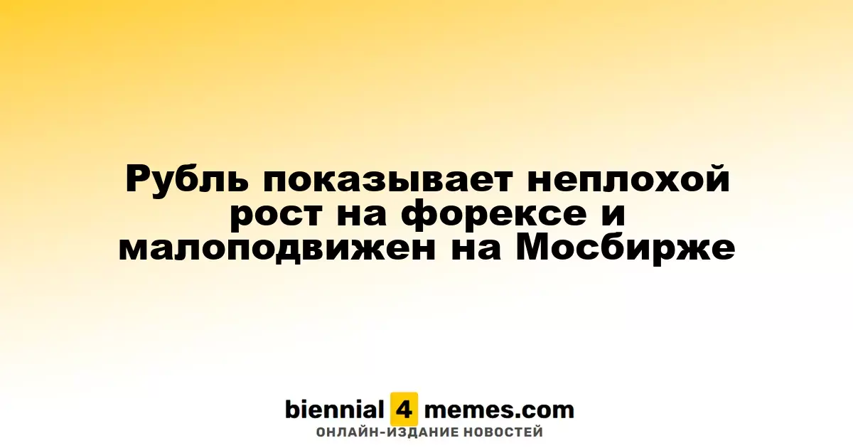 Рубль показывает неплохой рост на форексе и малоподвижен на Мосбирже