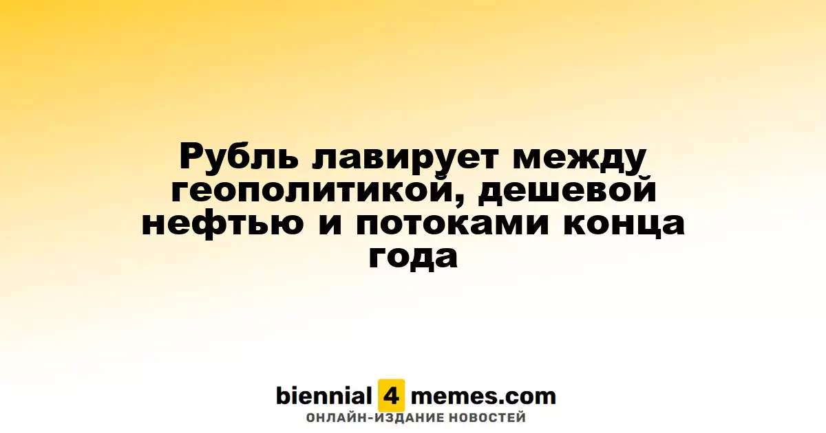 Рубль лавирует между геополитикой, дешевой нефтью и потоками конца года