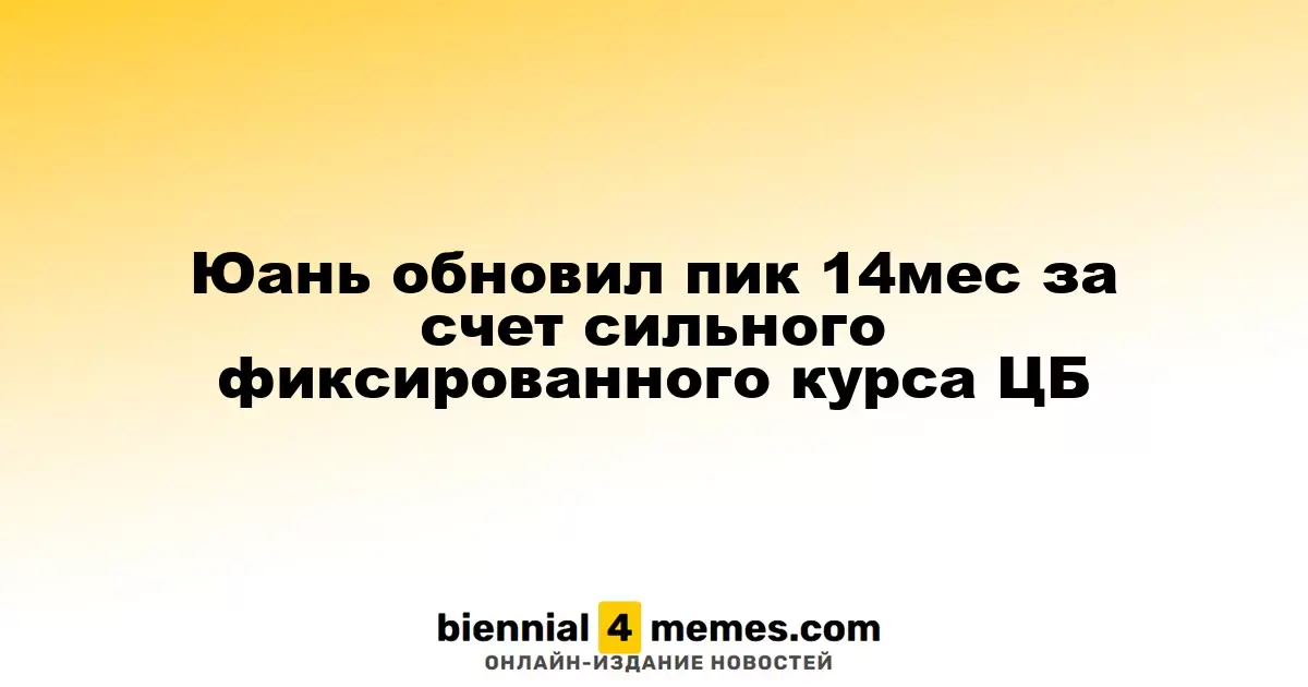 Юань достиг максимума за 14 месяцев благодаря сильной политике ЦБ