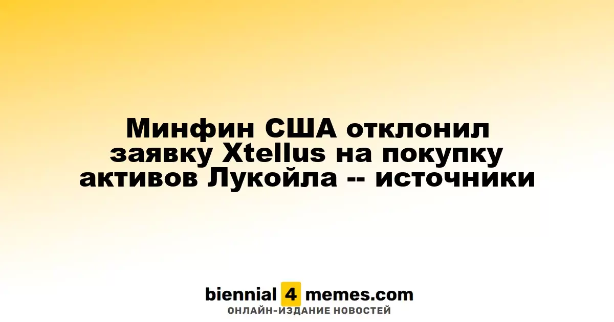 Министерство финансов США отклонило заявку Xtellus на приобретение активов Лукойла, согласно источникам