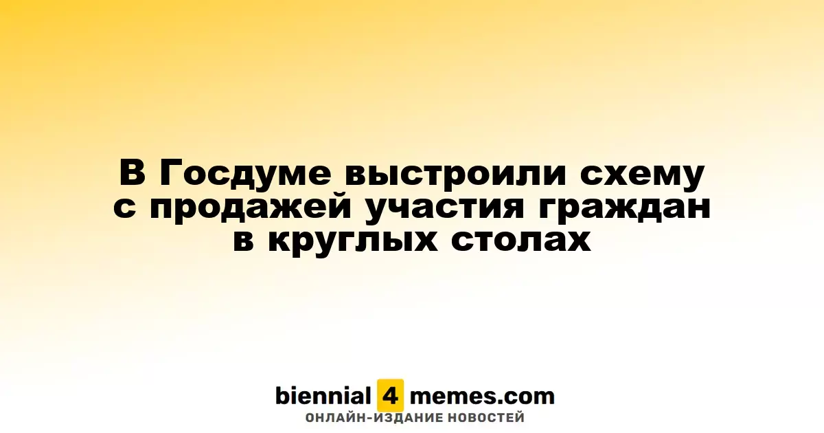 В Госдуме раскрыли схему коммерческой продажи участия в круглых столах