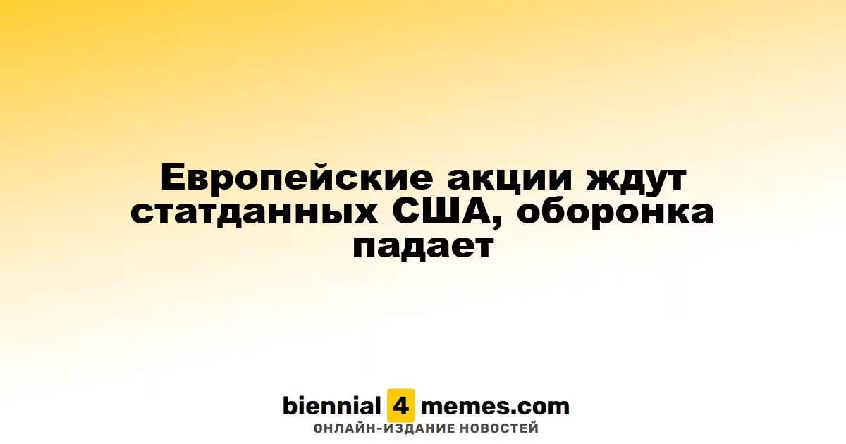 Европейские рынки в ожидании данных из США, акции оборонного сектора падают