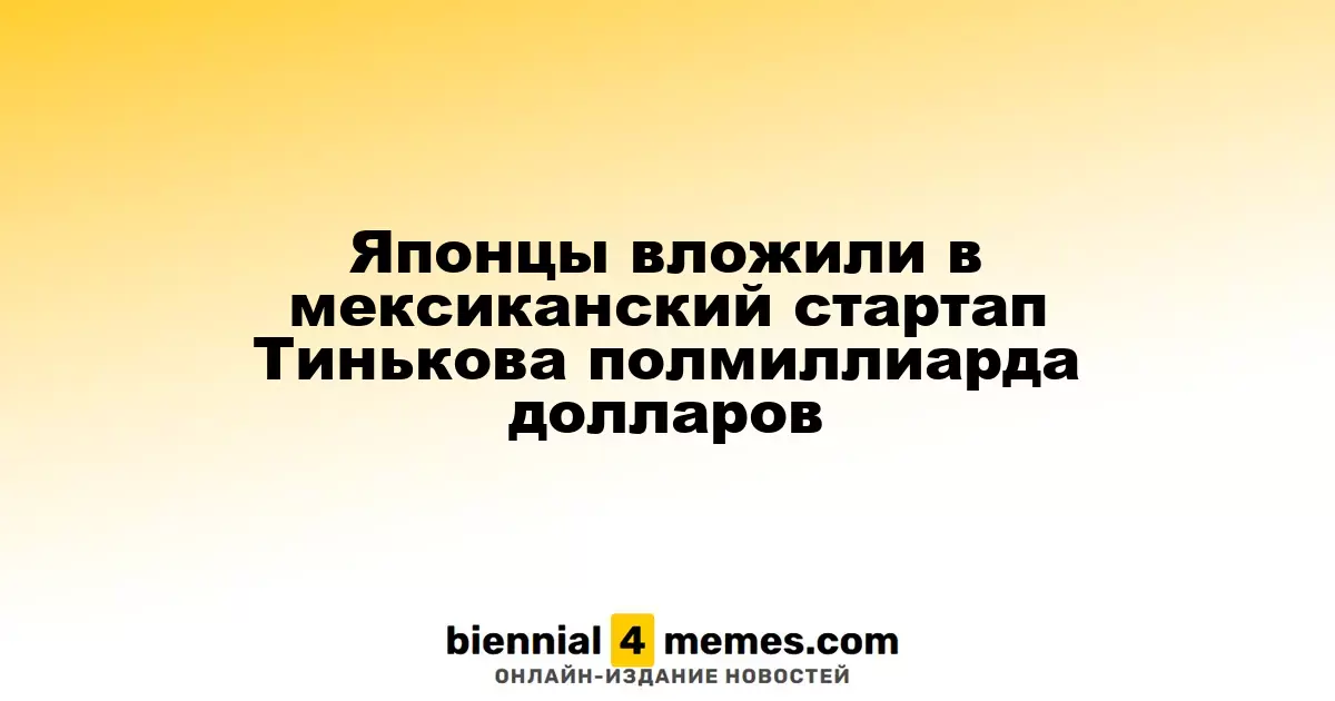 Японский инвестиционный банк вложил $500 миллионов в мексиканский стартап, основанный Тиньковым