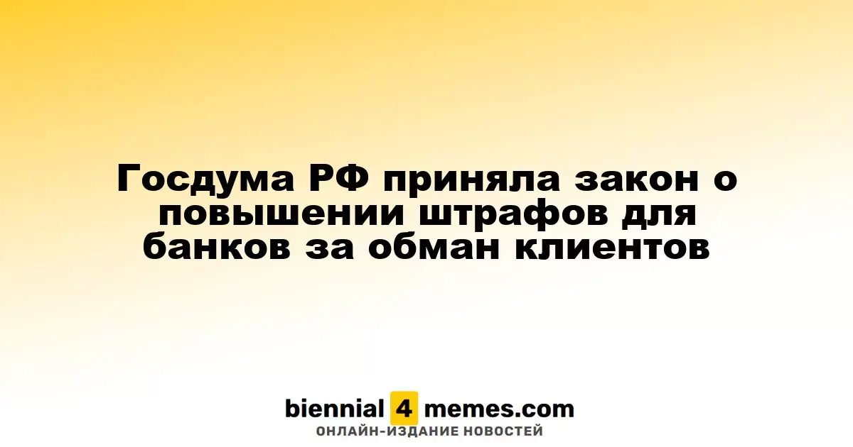 Госдума России утвердила закон о значительном увеличении штрафов для банков за обман клиентов