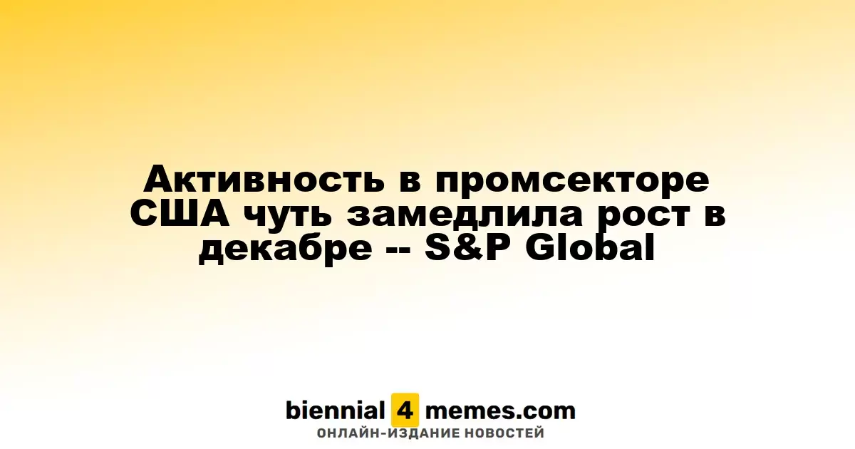 Темпы роста промышленного сектора США слегка замедлились в декабре — S&P Global