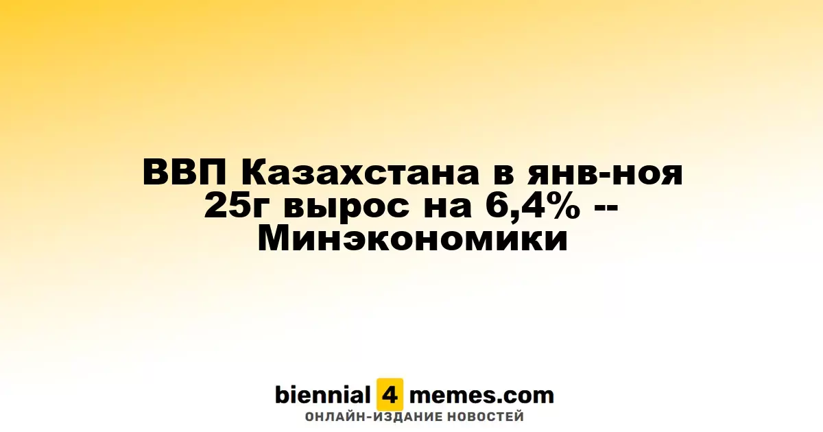 Казахстанский ВВП увеличился на 6,4% в период с января по ноябрь 2025 года — Минэкономики