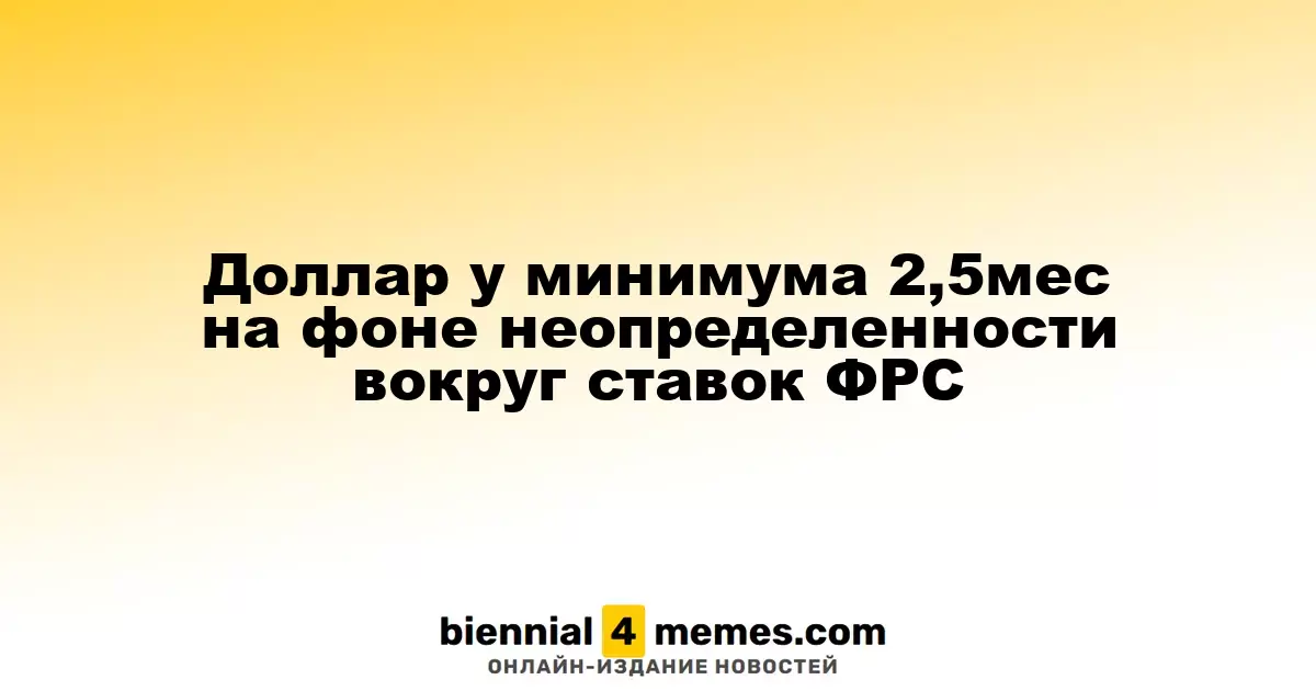 Доллар близок к минимальным значениям за 2,5 месяца на фоне неопределенности по ставкам ФРС