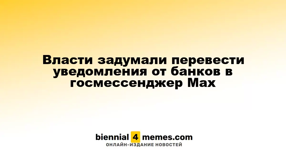 Власти планируют интегрировать банковские уведомления в госмессенджер Мах