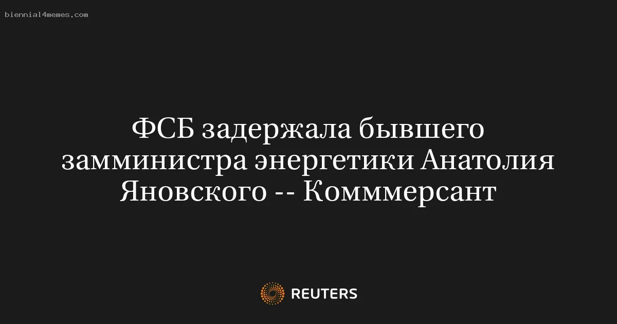 ФСБ задержала бывшего замминистра энергетики Анатолия Яновского -- Комммерсант